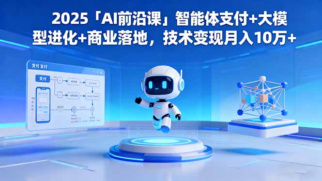 2025「AI前沿课」智能体支付+大模型进化+商业落地,技术变现月入10万+-紫橙网创项目网