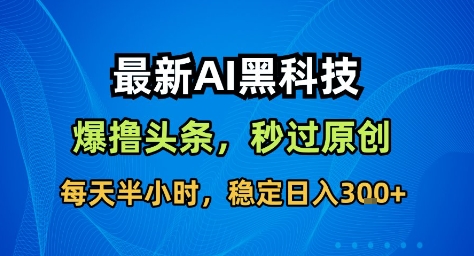 最新AI黑科技撸头条收益软件,无需指令,原创度直接拉满,每日稳定收益3张-紫橙网创项目网