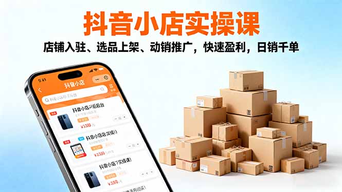 2025抖音小店实操课,店铺入驻、选品上架、动销推广,快速盈利,日销千单-紫橙网创项目网