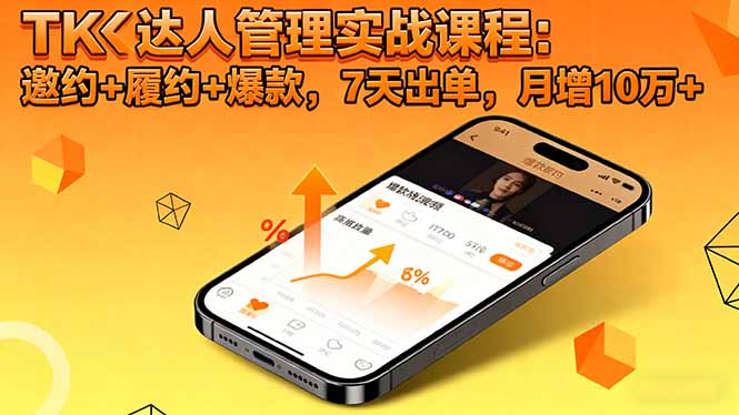 TK达人管理实战课程:邀约+履约+爆款,7天出单,月增10万+-紫橙网创项目网