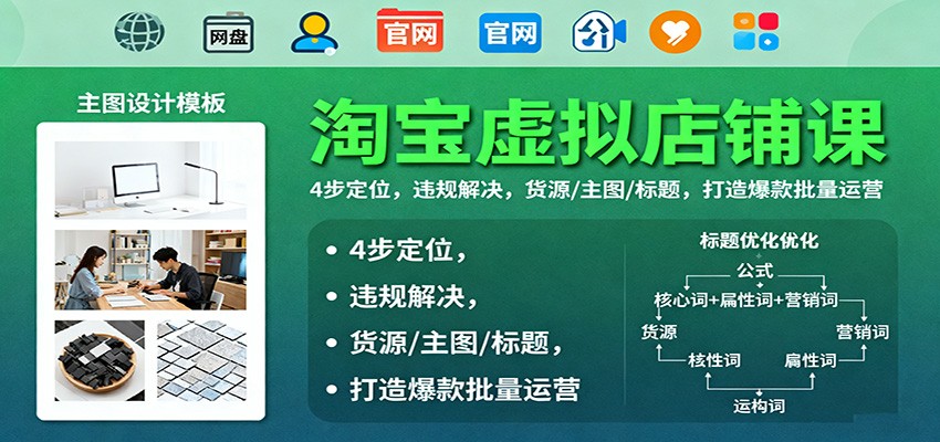 淘宝虚拟店铺课:4步定位,违规解决,货源/主图/标题,打造爆款批量运营-紫橙网创项目网