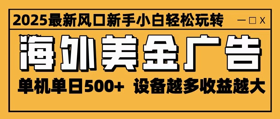 2025最新风口 海外美金广告 单机单日500+ 可无限放大 设备越多收益越大 轻松上手-紫橙网创项目网