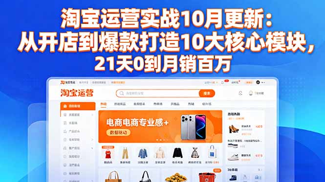 淘宝运营实战10月更新：从开店到爆款打造10大核心模块，21天0到月销百万 - 中创网