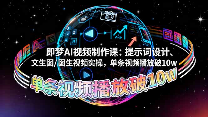 即梦AI视频制作课:提示词设计、文生图/图生视频实操,单条视频播放破10w-紫橙网创项目网