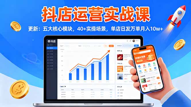 抖店运营实战课-更新:五大核心模块,40+实操场景,单店日发万单月入10w+-紫橙网创项目网