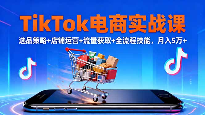 TikTok电商实战课10月,选品策略+店铺运营+流量获取+全流程技能,月入5万+-紫橙网创项目网