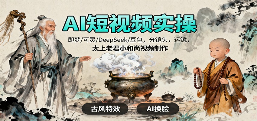 AI短视频实操,即梦/可灵/DeepSeek/豆包,分镜头,运镜,太上老君小和尚视频制作-紫橙网创项目网