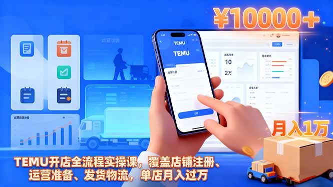 TEMU开店全流程实操课,覆盖店铺注册、运营准备、发货物流,单店月入过万-紫橙网创项目网