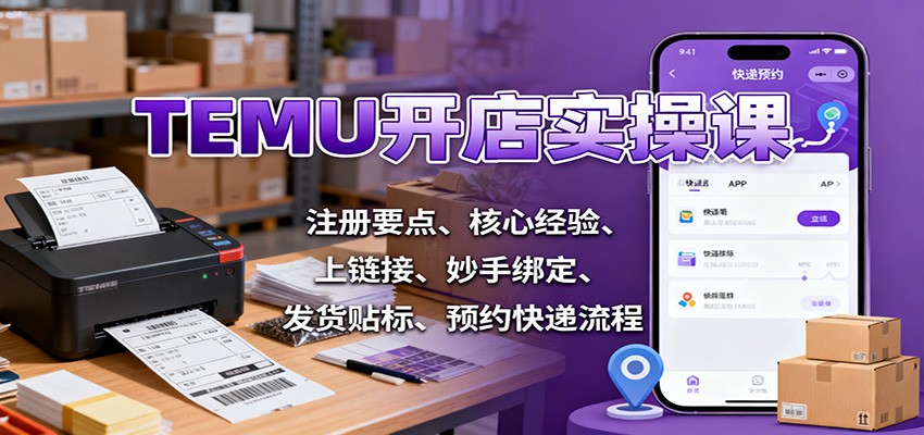 TEMU开店实操课：注册要点、核心经验、上链接、妙手绑定、发货贴标、预约快递流程-紫橙网创项目网