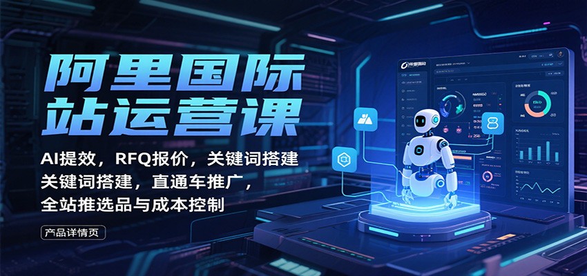 阿里国际站运营课：AI提效，RFQ报价，关键词搭建，直通车推广，全站推选品与成本控制-紫橙网创项目网