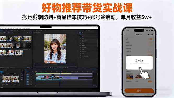 好物推荐带货实战课:搬运剪辑防判+商品挂车技巧+账号冷启动,单月收益5w+-紫橙网创项目网