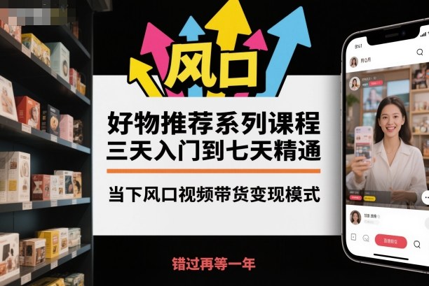 好物推荐系列课程,三天入门到七天精通,当下风口视频带货变现模式-紫橙网创项目网