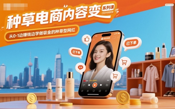种草电商内容变现系列课,从0-1边賺钱边学做吸金的种草型网红-紫橙网创项目网