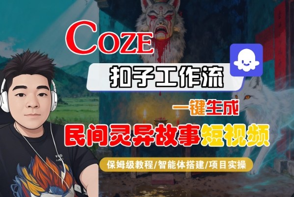 Coze扣子智能体工作流一键生成“民间灵异故事“短视频,全流程保姆级教学-紫橙网创项目网