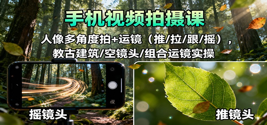 手机视频拍摄课：人像多角度拍+运镜，古建筑/空镜头/组合运镜实操-紫橙网创项目网
