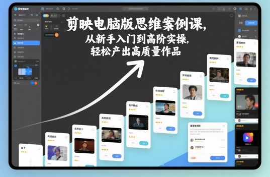 剪映电脑版思维案例课,从新手入门到高阶实操,轻松产出高质量作品-紫橙网创项目网