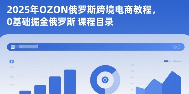 2025年OZON俄罗斯跨境电商教程,0基础掘金俄罗斯-紫橙网创项目网
