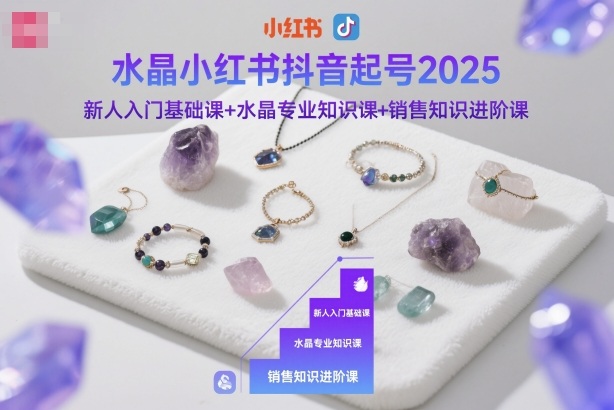 水晶小红书抖音起号2025,新人入门基础课+水晶专业知识课+销售知识进阶课-紫橙网创项目网