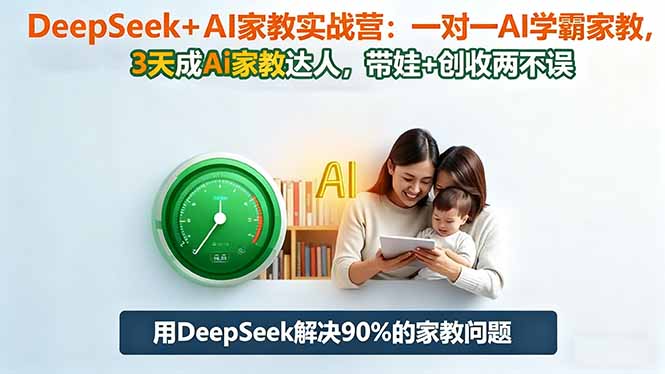 DeepSeek+AI家教实战营：1对1AI学霸家教,3天成Ai家教达人,带娃+创收两不误-紫橙网创项目网