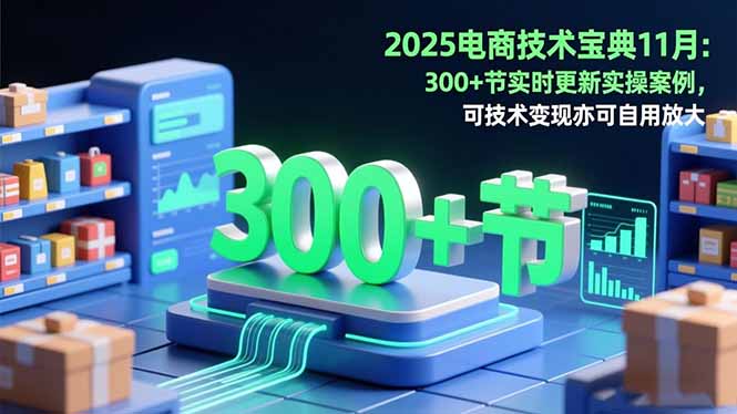 2025电商技术宝典11月:200+节实时更新实操案例,可技术变现亦可自用放大-紫橙网创项目网