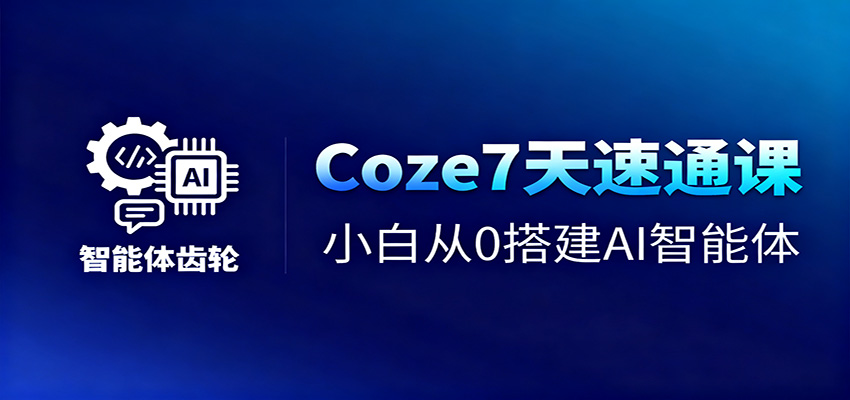 Coze7天速通课,小白从0搭建AI智能体+短视频工作流-紫橙网创项目网