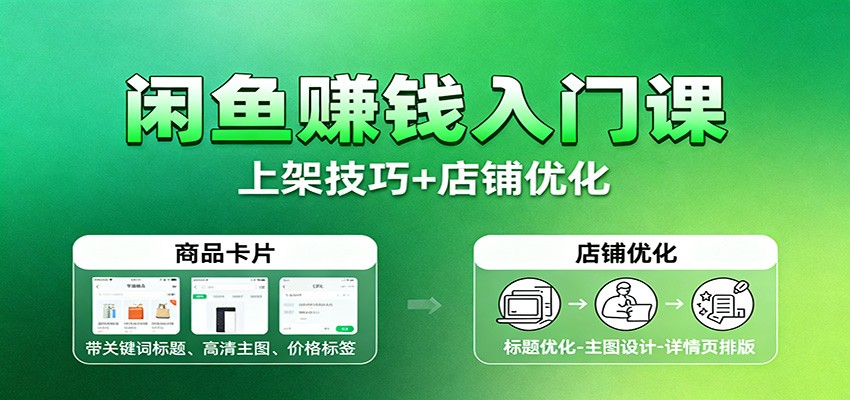 闲鱼赚钱入门课:基础操作+养号选品+上架技巧+店铺优化+选品拓展-紫橙网创项目网