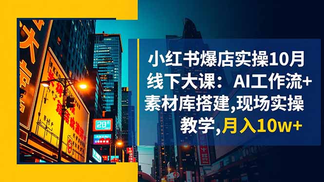 小红书爆店实操10月线下大课:AI工作流+素材库搭建,现场实操教学,月入10w+-紫橙网创项目网