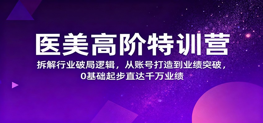 医美高阶特训营,拆解行业破局逻辑,从账号打造到业绩突破,0基础起步直达千万业绩-紫橙网创项目网