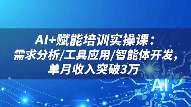 AI+赋能培训实操课：需求分析/工具应用/智能体开发，单月收入突破3万-紫橙网创项目网