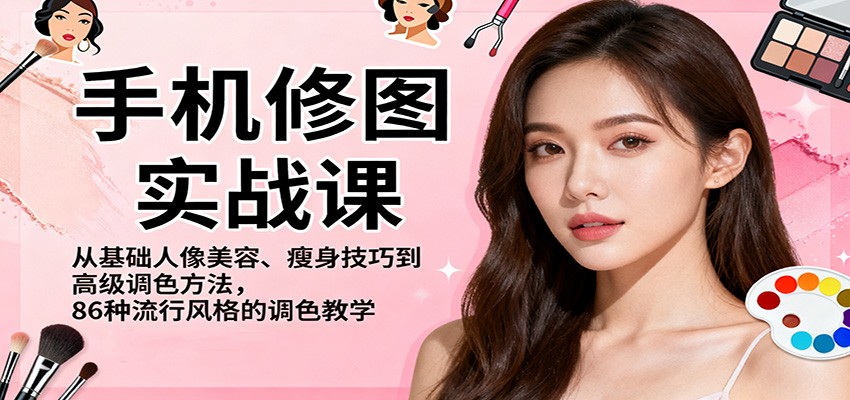 手机修图实战课，从基础人像美容、瘦身技巧到高级调色方法，86种流行风格的调色教学-紫橙网创项目网
