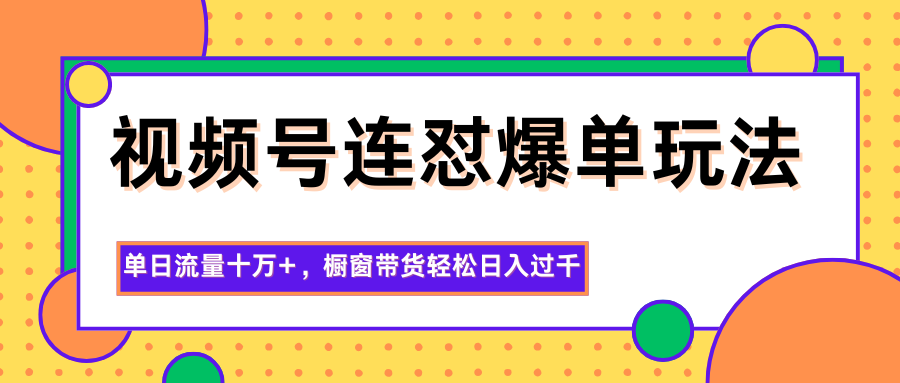 视频号连怼爆单玩法，单日流量十万+，橱窗带货轻松日入过千-紫橙网创项目网