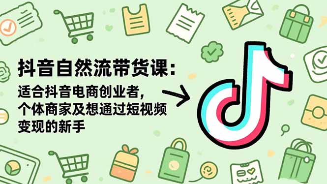 抖音自然流带货课：适合抖音电商创业者,个体商家及想通过短视频变现的新手-紫橙网创项目网