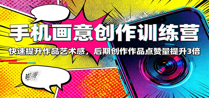 手机画意创作训练营:快速提升作品艺术感,后期创作作品点赞量提升3倍-紫橙网创项目网