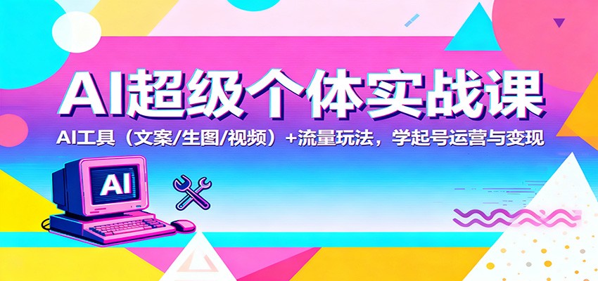 AI超级个体实战课：AI 工具+ 流量玩法，学起号运营与变现-紫橙网创项目网