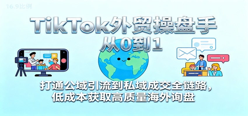 TikTok外贸操盘手从0到1，打通公域引流到私域成交全链路，低成本获取高质量海外询盘-紫橙网创项目网