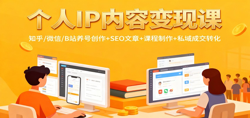 个人IP内容变现课：知乎/微信/B站养号创作+SEO文章+课程制作+私域成交转化 - 福缘创业网