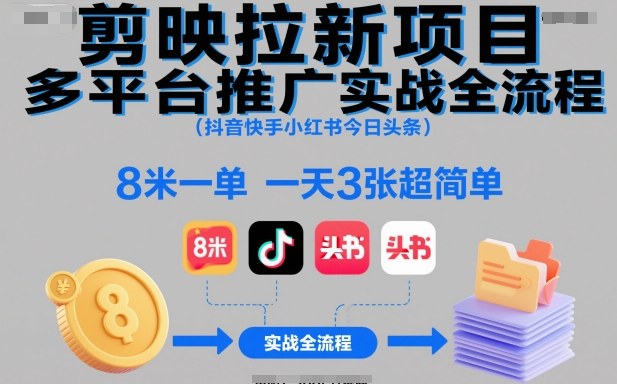 剪映拉新项目多平台推广实战全流程（抖音快手小红书今日头条），8米一单，一天3张超简单-紫橙网创项目网