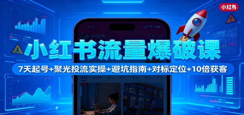小红书流量爆破课：7天起号+聚光投流实操+避坑指南+对标定位+10倍获客 - 福缘创业网