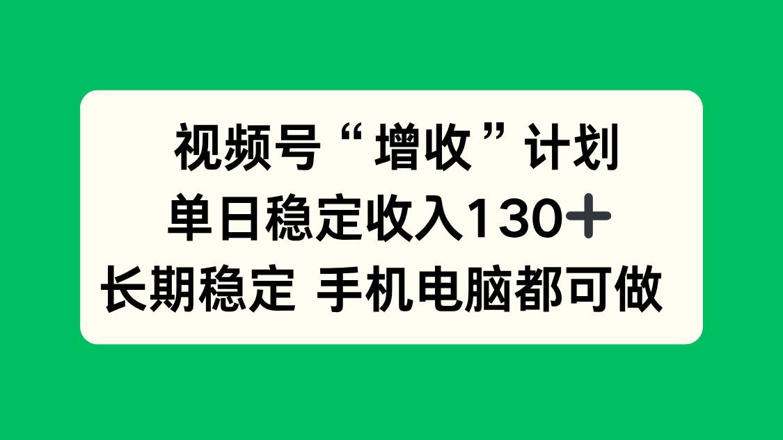 视频号“增收”计划,单日稳定收入130十,长期稳定 手机电脑都可做!-紫橙网创项目网
