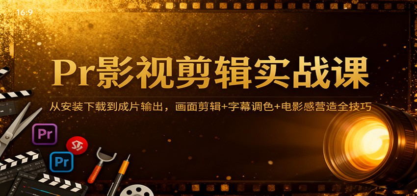 Pr影视剪辑实战课:从安装下载到成片输出,画面剪辑+字幕调色+电影感营造全技巧-紫橙网创项目网