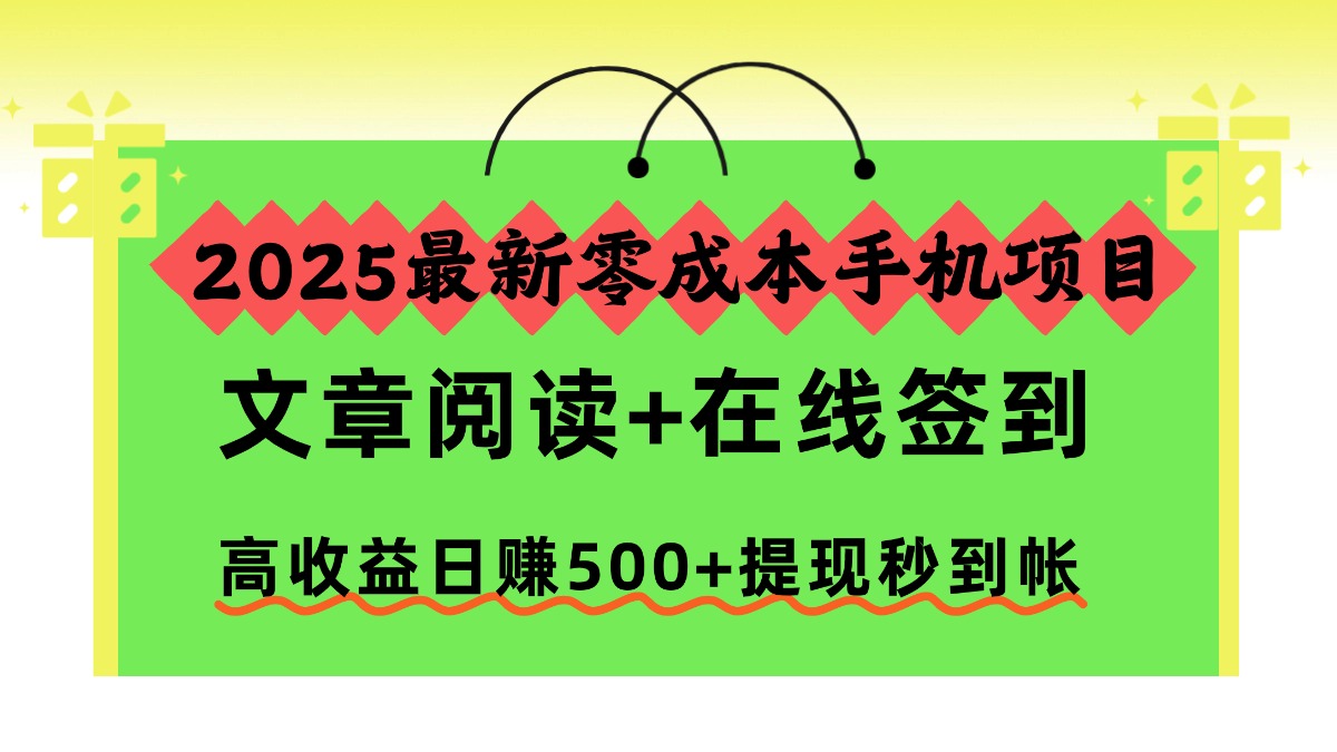 2025最新零成本手机项目,文章阅读+在线签到,高收益日赚500+提现秒到帐-紫橙网创项目网