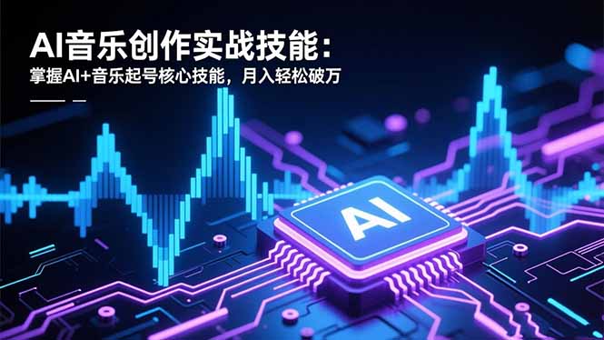 AI音乐创作实战技能：掌握AI+音乐起号核心技能，月入轻松破万-紫橙网创项目网