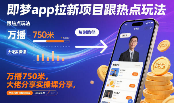 即梦app拉新项目跟热点玩法，万播750米，大佬分享实操课分享，全流程教你复制收益-紫橙网创项目网