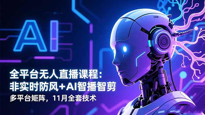 全平台无人直播课程：非实时防风＋AI智播智剪＋多平台矩阵，11月全套技术 - 中创网