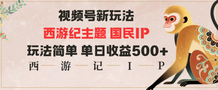 视频号分成新玩法，西游记主题国民IP，玩法简单，单日收益多张-紫橙网创项目网