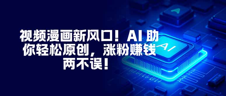 视频漫画新风口！AI 助你轻松原创，涨粉赚钱两不误！-紫橙网创项目网