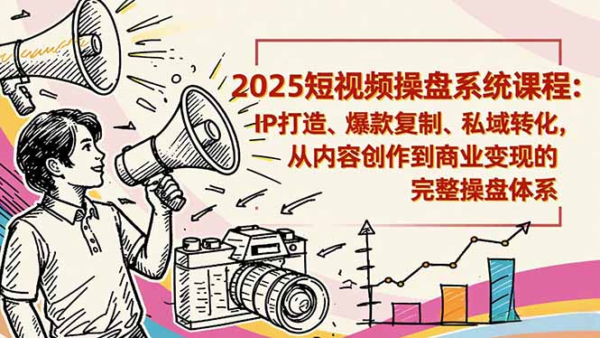 2025短视频操盘线下课程：IP打造、爆款复制、私域转化，从内容创作到商业变现的完整操盘体系-紫橙网创项目网