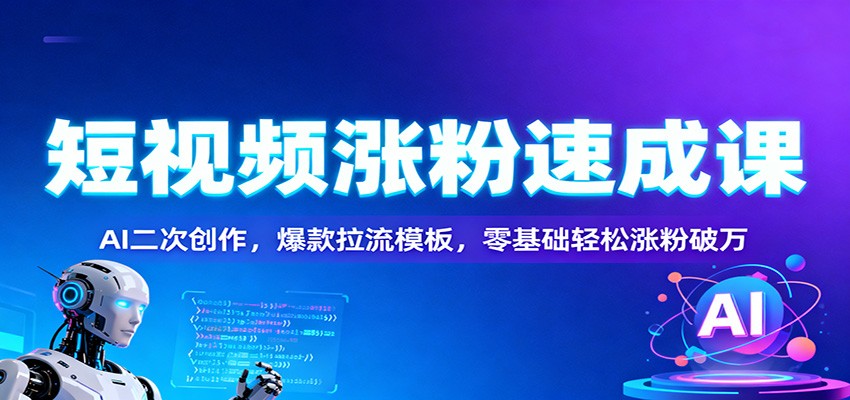 短视频涨粉速成课:AI二次创作,爆款拉流模板,零基础轻松涨粉破万-紫橙网创项目网