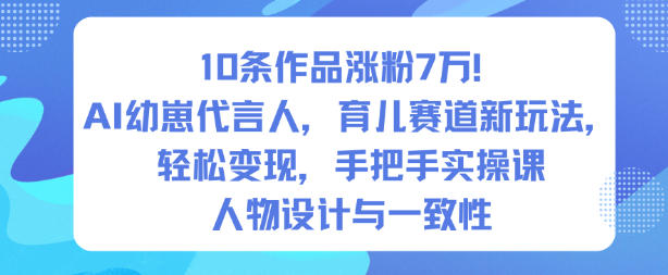 10条作品涨粉7W！AI幼崽代言人，育儿赛道新玩法，轻松变现，手把手实操课-紫橙网创项目网