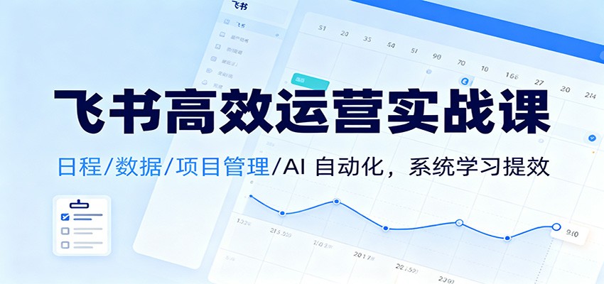 飞书高效运营实战课：日程/数据/项目管理/AI 自动化，系统学习提效-紫橙网创项目网